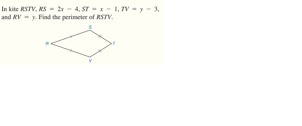 In kite RSTV, RS
and RV = y. Find the perimeter of RSTV.
2x
4, ST = x -
- 1, TV = y – 3,
R
