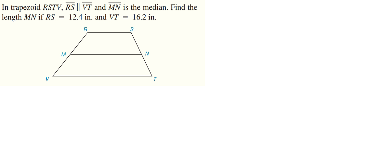 In trapezoid RSTV, RS || VT and MN is the median. Find the
length MN if RS
12.4 in. and VT =
16.2 in.
N
