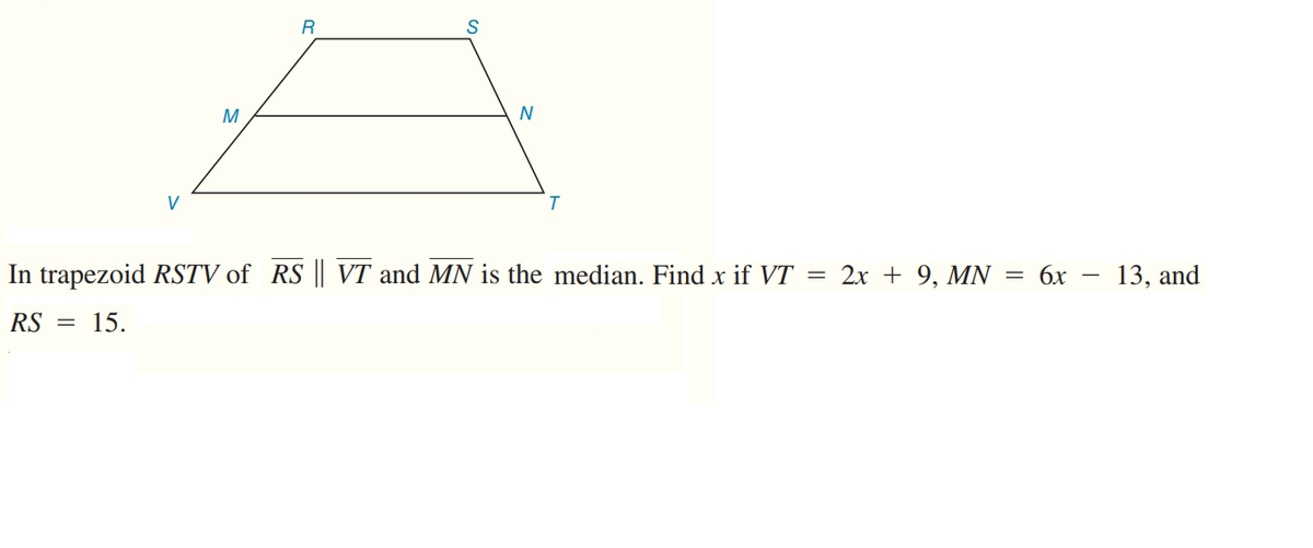 R
M
N
In trapezoid RSTV of RS || VT and MN is the median. Find x if VT = 2x + 9, MN = 6x
13, and
RS = 15.
