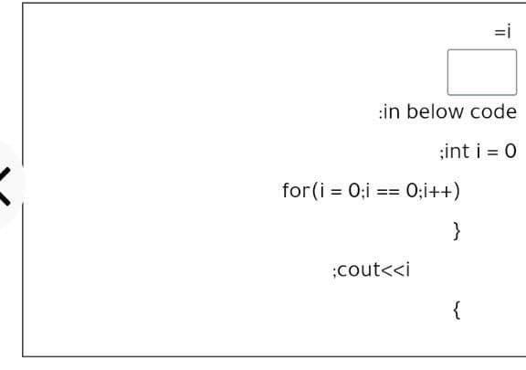 =i
:in below code
;int i = 0
for (i = 0;i
0;i++)
==
}
;cout<<i
{
