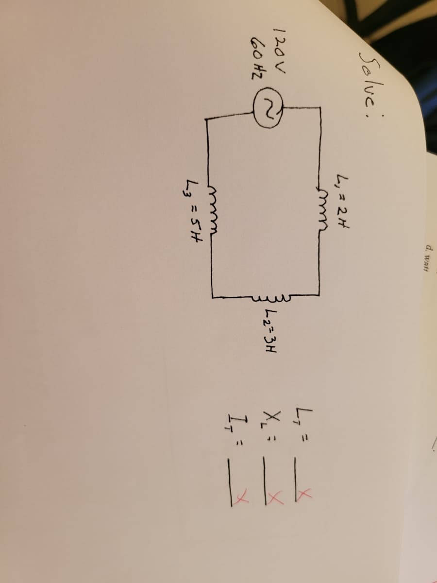 d. watt
Solve:
L,3 2H
L, =
120V
L2=3H
X :
60 HZ
L3=5H
