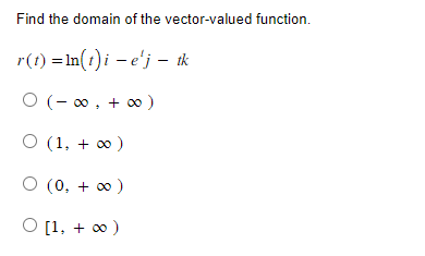 Find the domain of the vector-valued function.
r(t) = n(t) i e'j - tk
0 (-∞, +∞0)
O (1, + ∞ )
O (0, +∞0)
O [1, + ∞ )