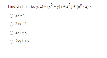 Find div F if F(x, y, z) = (x² + y)i + z²j + (eY - z) k.
2x - 1
O 2xy - 1
O 2xi-k
O 2xy i+ k