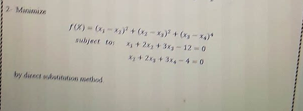 2 Minimize
subject tos
X+2x2 +3x3-12 0
X2+ 2x3+3x4- 4 0
by direct substitation method.
