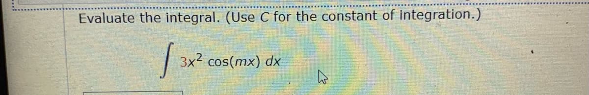 Evaluate the integral. (Use C for the constant of integration.)
| 3x2 cos(mx) dx

