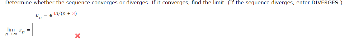 Determine whether the sequence converges or diverges. If it converges, find the limit. (If the sequence diverges, enter DIVERGES.)
a, =
e3n/(n + 3)
"n
lim
an
n- co
