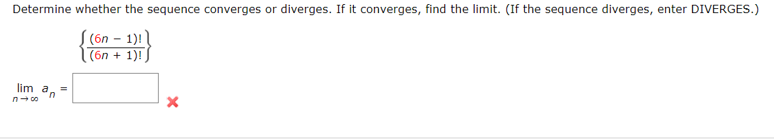 Determine whether the sequence converges or diverges. If it converges, find the limit. (If the sequence diverges, enter DIVERGES.)
(бn — 1)! |
(бn + 1)!
lim a, =
n- co
