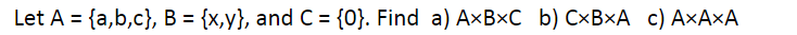 Let A = {a,b,c}, B = {x,y}, and C = {0}. Find a) A×B×C_b) C×B×A c) A×A×A
