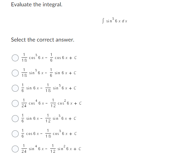 Evaluate the integral.
Select the correct answer.
1
18
==
3
cos 6x -
1
24
3
sin 6 x-
sin 6 x -
4
COS 6 x-
= sin
sin 6 x-
) = co
cos 6 x -
1
4
1
1
18
cos 6 x + C
sin 6 x + C
3
sin³ 6 x + C
2
1/2 cos²6x + C
3
sin 6x + C
usin
1
3
+ cos 6 x + C
18
Osin ex-n²x+c
6x-
2
sin 6x + C
24
12
√ sin³6 x dx