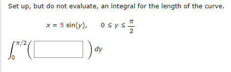Set up, but do not evaluate, an integral for the length of the curve.
x = 5 sin(y),
0sys!
2
dy
