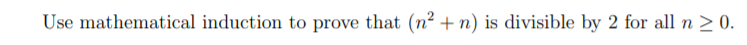 Use mathematical induction to prove that (n² + n) is divisible by 2 for all n > 0.
