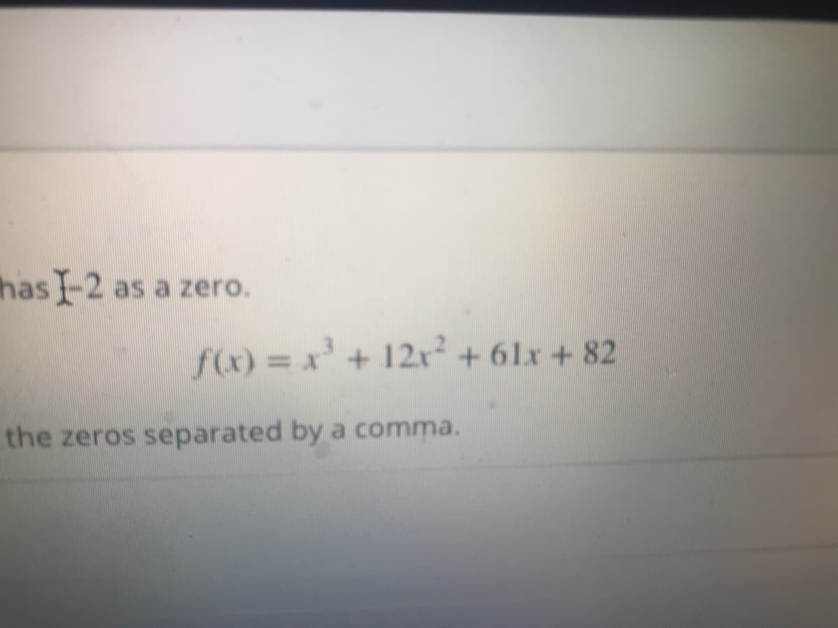 has 1-2 as a zero.
f(x) = x' + 12x² + 61x + 82
the zeros separated by a comma.
