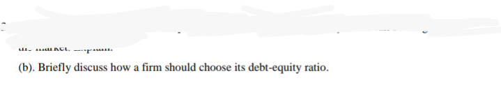 (b). Briefly discuss how a firm should choose its debt-equity ratio.

