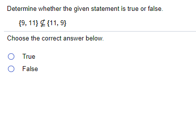 Determine whether the given statement is true or false.
{9, 11} C {11, 9}
Choose the correct answer below.
O True
O False
