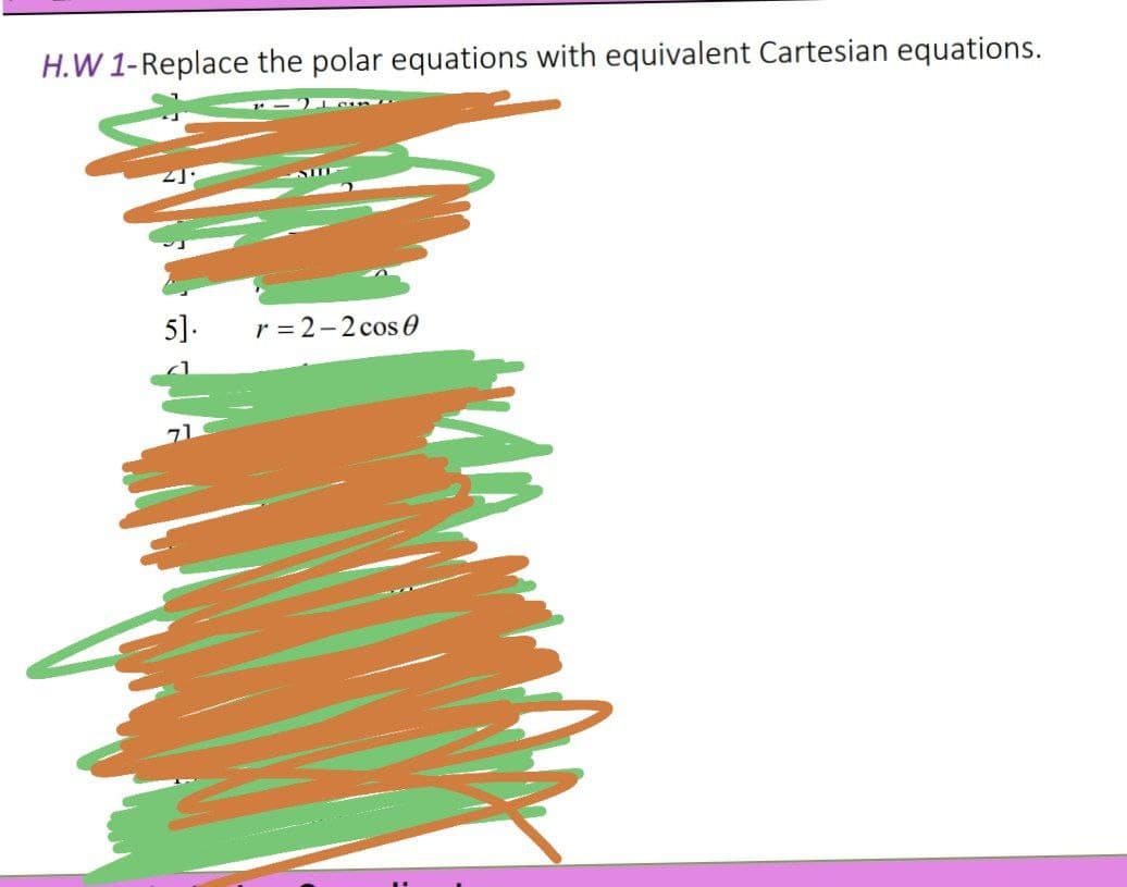 H.W 1-Replace the polar equations with equivalent Cartesian equations.
5].
r = 2-2 cos 0
71
