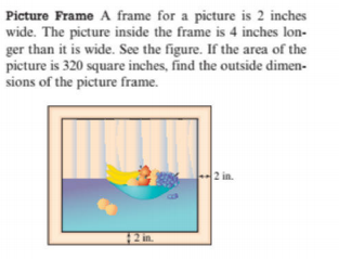 Picture Frame A frame for a picture is 2 inches
wide. The picture inside the frame is 4 inches lon-
ger than it is wide. See the figure. If the area of the
picture is 320 square inches, find the outside dimen-
sions of the picture frame.
2 in.
12 in.
