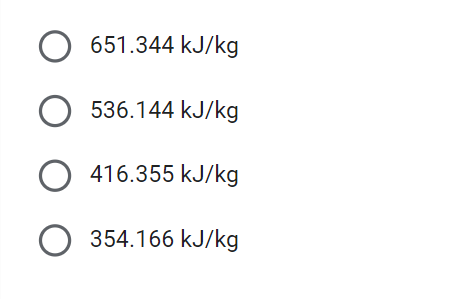 O 651.344 kJ/kg
O536.144 kJ/kg
O 416.355 kJ/kg
O 354.166 kJ/kg