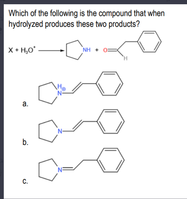 Which of the following is the compound that when
hydrolyzed produces these two products?
X + H₂O*
NH +
H
a.
b.
C.
o
Cr
Ho
C
0