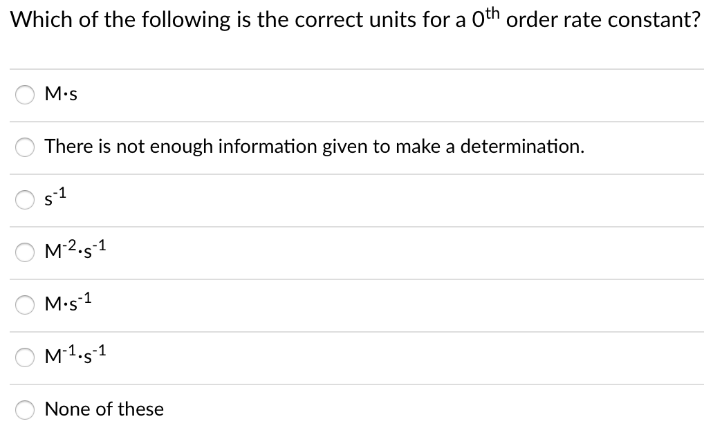 Which of the following is the correct units for a oth order rate constant?
M•s
There is not enough information given to make a determination.
M-2.5-1
M•s-1
M1.5-1
None of these
