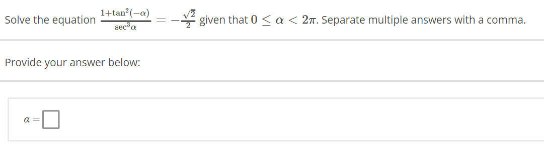 Solve the equation
1+tan² (-a)
sec³ a
Provide your answer below:
a =
given that 0 < a < 27. Separate multiple answers with a comma.