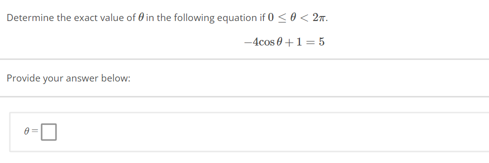 Determine the exact value of 0 in the following equation if 0 ≤ 0 < 2π.
-4cos 0+1=5
Provide your answer below:
0 =