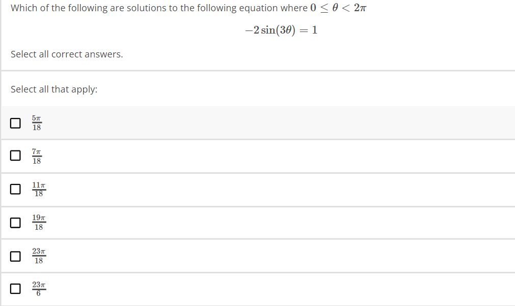 Which of the following are solutions to the following equation where 0 ≤ 0 < 2π
-2 sin(30) = 1
Select all correct answers.
Select all that apply:
18
18 13
H
19TT
18
18
23π