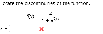 Locate the discontinuities of the function.
2
f(x) =
1+ e7/x
X =
