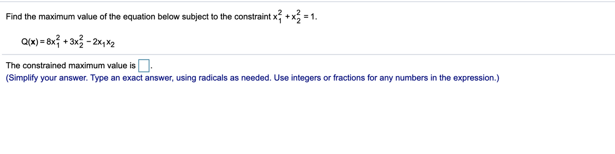 Find the maximum value of the equation below subject to the constraint x + x, =
= 1.
Q(x) = 8x, + 3x - 2xqX2
The constrained maximum value is.
(Simplify your answer. Type an exact answer, using radicals as needed. Use integers or fractions for any numbers in the expression.)
