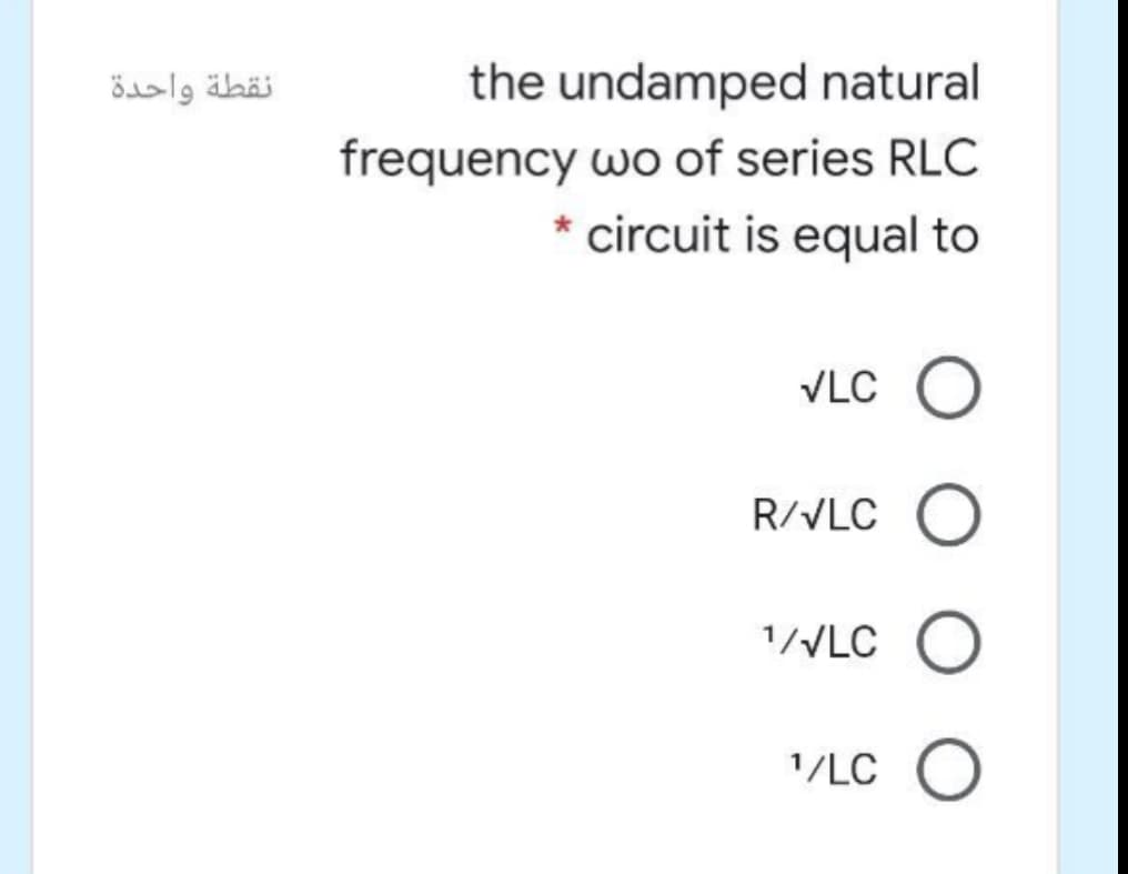 نقطة واحدة
the undamped natural
frequency wo of series RLC
circuit is equal to
VLC O
R/VLC O
1//LC O
1/LC O
