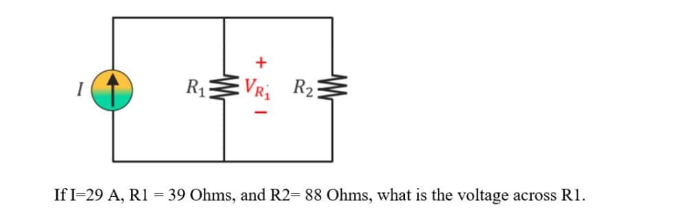 +
R₁
VR₁ R₂
If I 29 A, R1: = 39 Ohms, and R2= 88 Ohms, what is the voltage across R1.