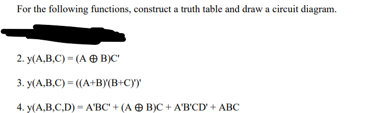 For the following functions, construct a truth table and draw a circuit diagram.
2. y(А,В,С) %3 (А Ө В)С"
3. y(А,В,С) — ((А+В)(B-C))
4. y(A,B,C,D) = A'BC' + (A Ð B)C + A'B'CD' + ABC
