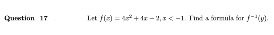 Question 17
Let f(x) = 4x² + 4x – 2, x < -1. Find a formula for f-1(y).
