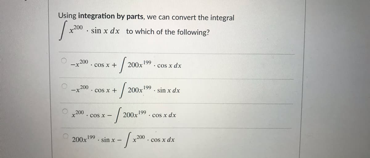 Using integration by parts, we can convert the integral
sin x dx to which of the following?
• cos x +
200x
199
• cos x dx
200
-x
199
· COs x +
200x
· sin x dx
x200
• cos x –
200x
199
• cos x dx
200x199. sin x -
199
200
· cos x dx
