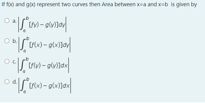If f(x) and g(x) represent two curves then Area between x=a and x=b is given by
а.
Ob.
({x) - g(x)]dv
O d.
[F
Lr{x) – g(x)]dx

