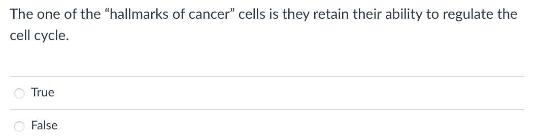 The one of the “hallmarks of cancer" cells is they retain their ability to regulate the
cell cycle.
True
False
