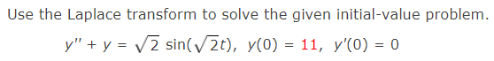 Use the Laplace transform to solve the given initial-value problem.
y" + y = V2 sin(/2t), y(0) = 11, y'(0) = 0
