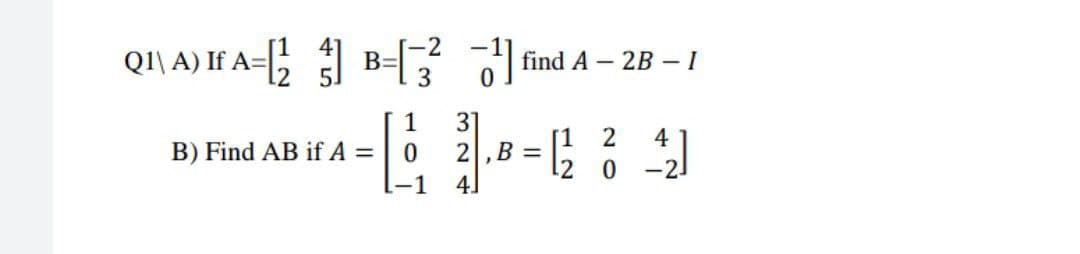 QI\A) IfA=B-3²1
1
31
B) Find AB if A =
0
B =
4
-1
}
find A - 2B-1
2 4
0
12