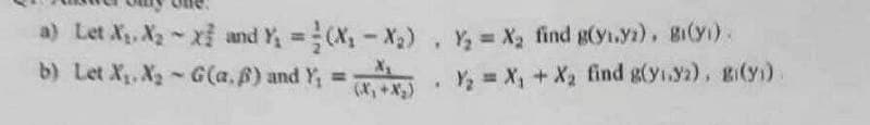 a) Let X₁, X₂ X and Y₁ = (X₁X₂). Y₂=X₂ find g(y₁yz). 81(1).
b) Let X₁, X₂ - G(a.s) and Y₁ = (₁+x₂) Y₂ = X₁ + X₂ find g(y1.82). Bi(31)