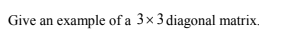 Give an example of a 3×3 diagonal matrix.
