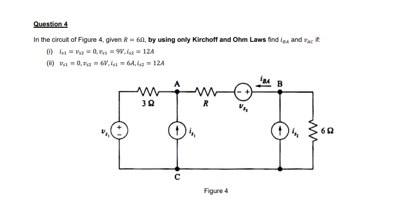 Question 4
In the circuit of Figure 4, given R = 60, by using only Kirchoff and Ohm Laws find iga and vac if:
(i) işı = vsz = 0, v51 = 9V, isz = 12A
(ii) vsi = 0, vs2 = 6V, işı = 6A, İşz = 12A
igA B
A
R
Figure 4
