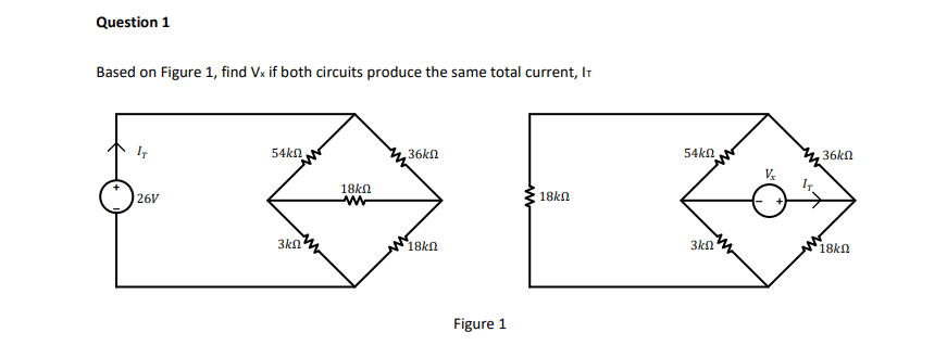 Question 1
Based on Figure 1, find Vx if both circuits produce the same total current, IT
54kn.
36kn
54kn
36kn
18kn
26V
18kn
3kn
18kn
3kn
18kn
Figure 1

