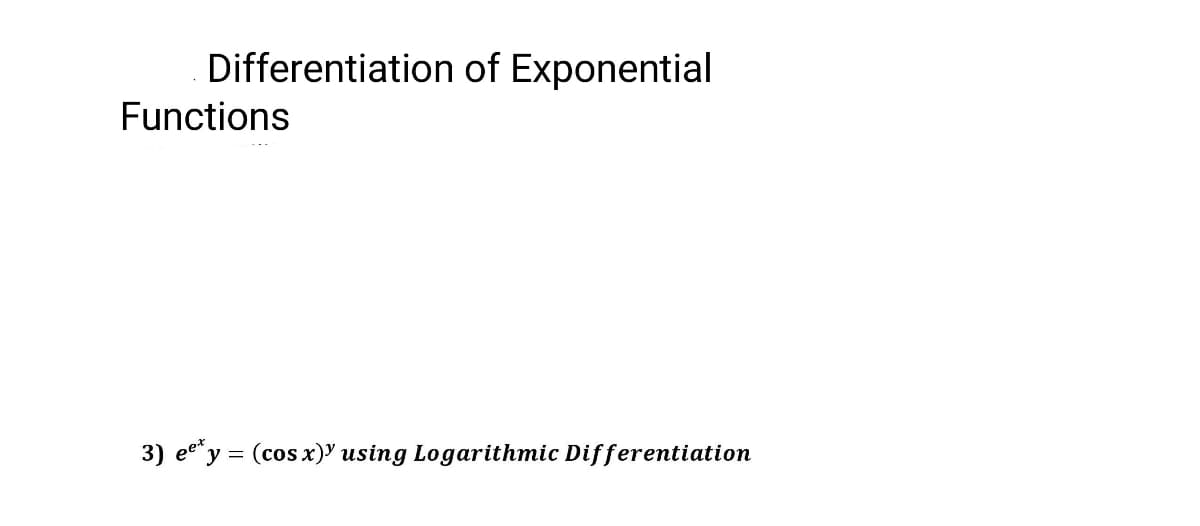 Differentiation of Exponential
Functions
3) eey = (cos x)' using Logarithmic Differentiation
pet

