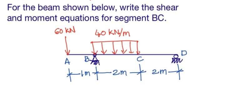 For the beam shown below, write the shear
and moment equations for segment BC.
60 KN
40 KN/m
A
tint em t zmt
