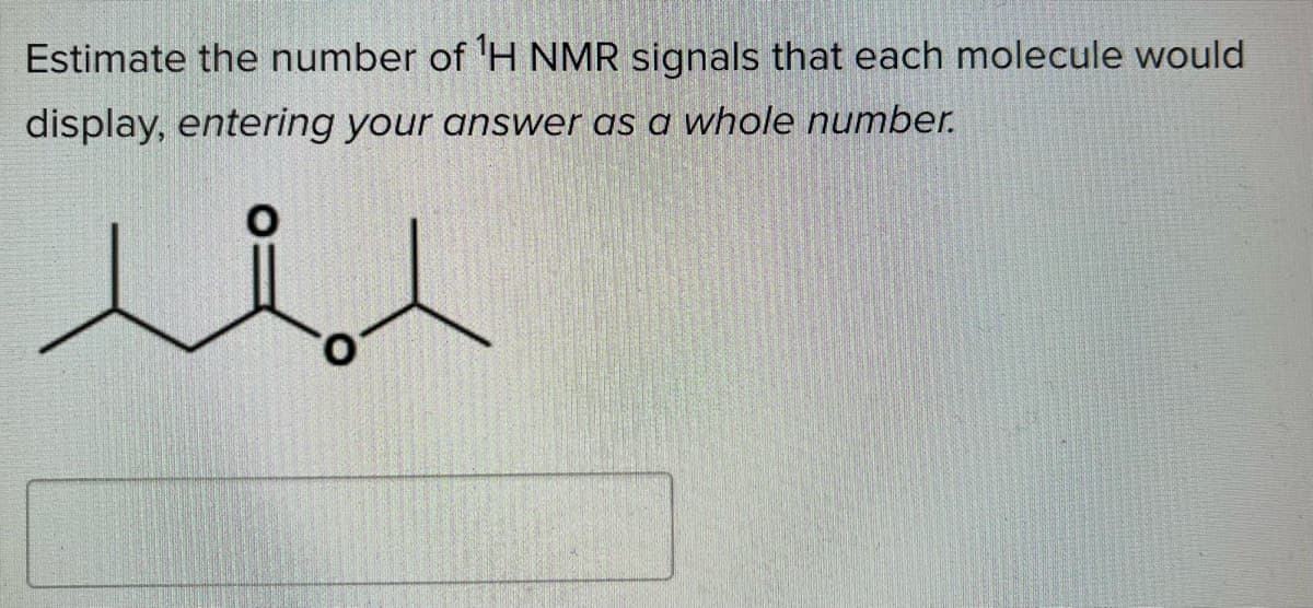 Estimate the number of 'H NMR signals that each molecule would
display, entering your answer as a whole number.
