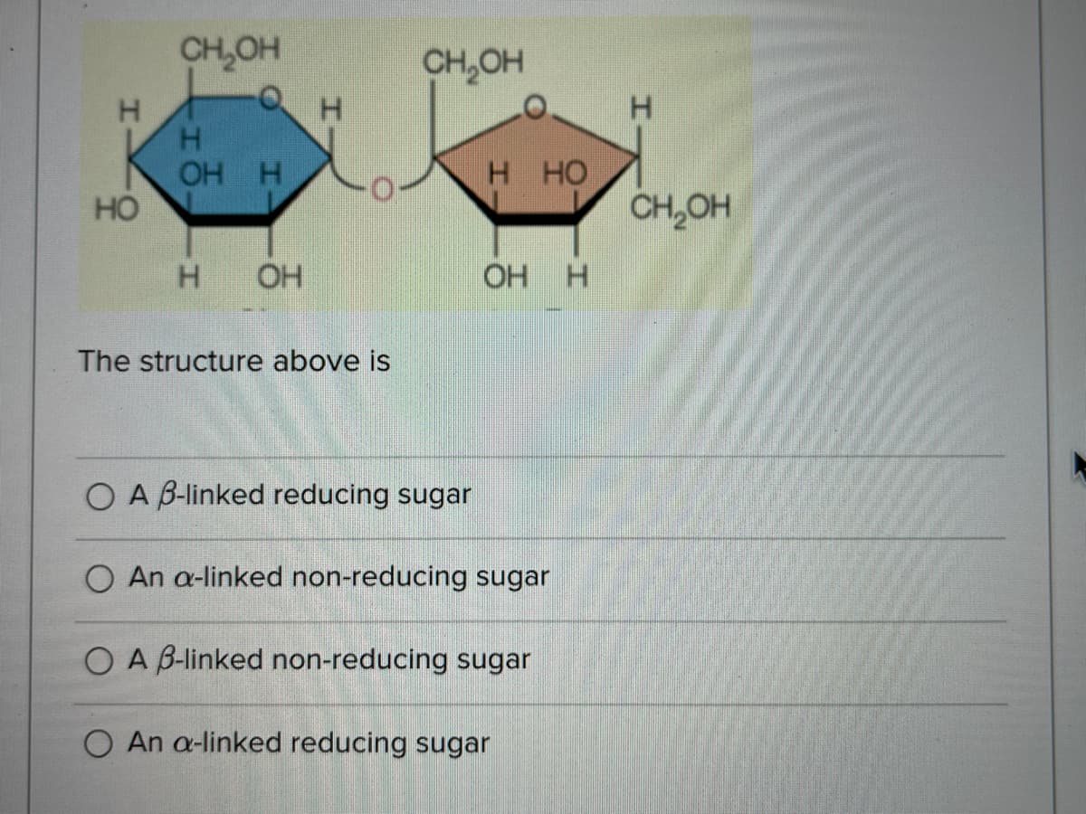 CH₂OH
H
OH H
HO
H OH
The structure above is
O A B-linked reducing sugar
O An a-linked non-reducing sugar
O A B-linked non-reducing sugar
O An a-linked reducing sugar
-H
H
CH₂OH
H HO
OH H
H
CH₂OH