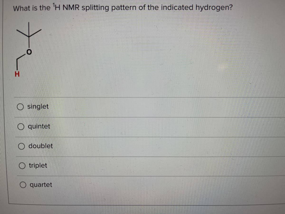 What is the 'H NMR splitting pattern of the indicated hydrogen?
O singlet
O quintet
O doublet
O triplet
O quartet
