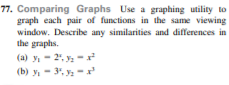 77. Comparing Graphs Use a graphing utility to
graph each pair of functions in the same viewing
window. Describe any similarities and differences in
the graphs.
(a) y - 2, y -x
(b) y, - 3, y-
