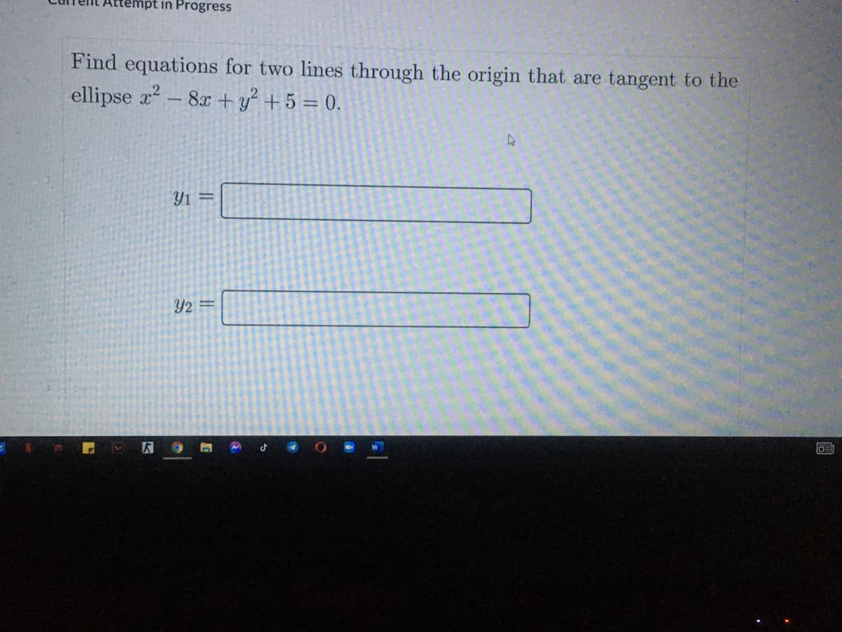 empt in Progress
Find equations for two lines through the origin that are tangent to the
ellipse x - 8x +y² +5 = 0.
Y2 =
