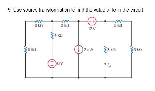 5. Use source transformation to find the value of lo in the circuit.
Ε
ΣσκΩ
6 ΚΩ
ΣΑΚΩ
3 ΚΩ
σν
12V
2 mA
3 ΚΩ
23 ΚΩ
ο
23 ΚΩ
