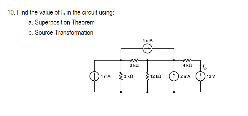 10. Find the value of lo in the circuit using:
a. Superposition Theorem
b. Source Transformation
4 mA
m
mm
3 ΚΩ
3 ΚΩ
4 mA
ww
12 ΚΩ
4 ΚΩ
2 mA
Io
+12V